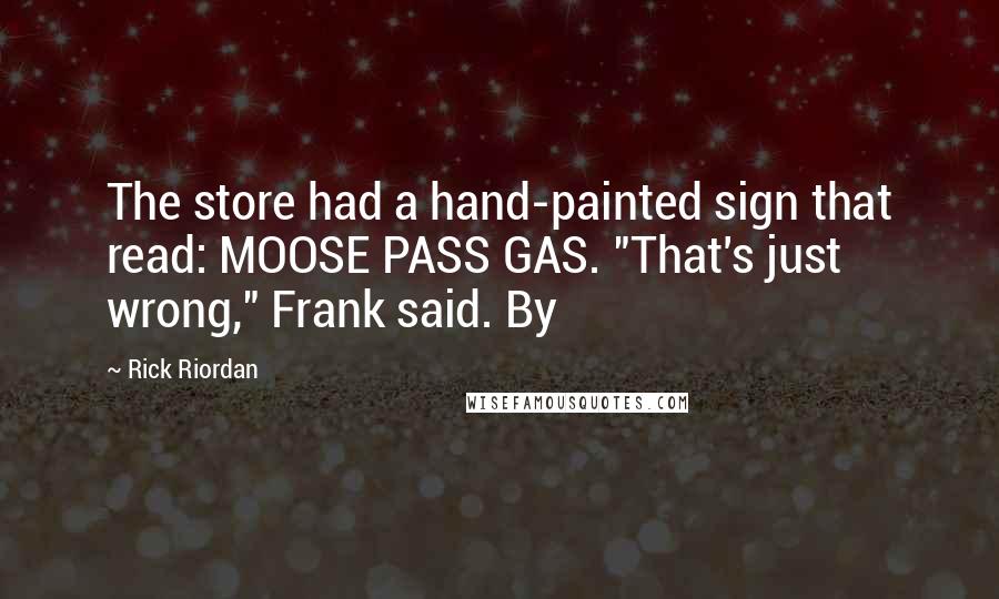 Rick Riordan Quotes: The store had a hand-painted sign that read: MOOSE PASS GAS. "That's just wrong," Frank said. By