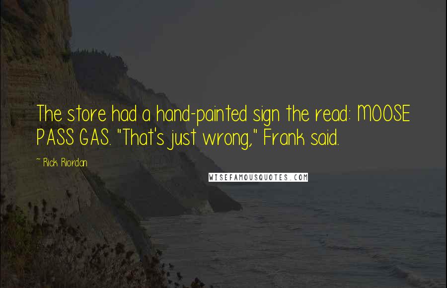 Rick Riordan Quotes: The store had a hand-painted sign the read: MOOSE PASS GAS. "That's just wrong," Frank said.