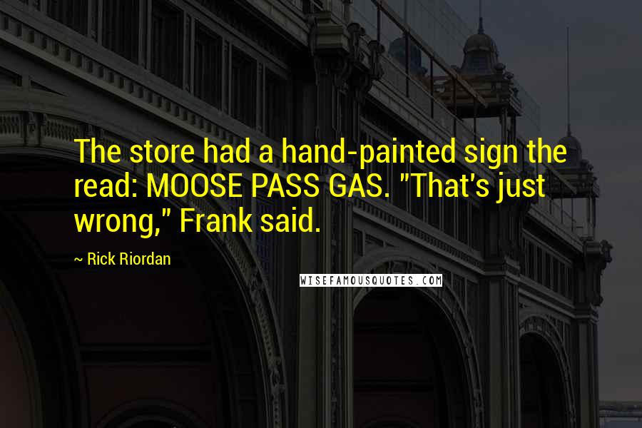 Rick Riordan Quotes: The store had a hand-painted sign the read: MOOSE PASS GAS. "That's just wrong," Frank said.