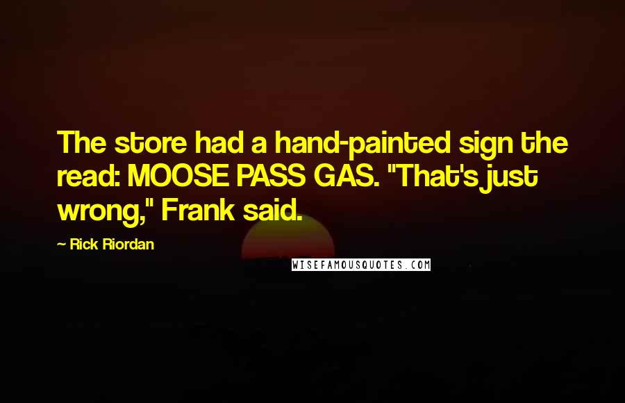 Rick Riordan Quotes: The store had a hand-painted sign the read: MOOSE PASS GAS. "That's just wrong," Frank said.