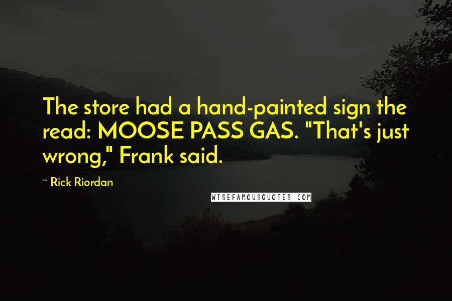 Rick Riordan Quotes: The store had a hand-painted sign the read: MOOSE PASS GAS. "That's just wrong," Frank said.