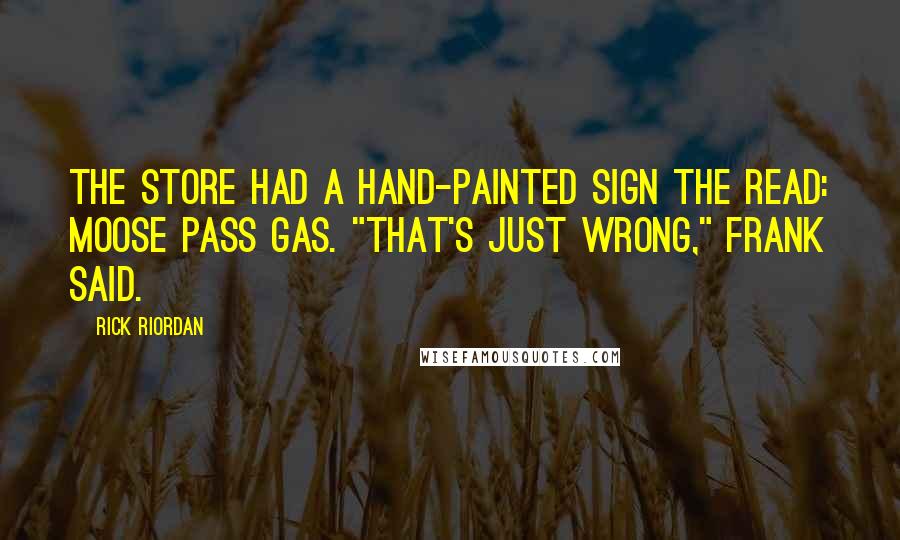 Rick Riordan Quotes: The store had a hand-painted sign the read: MOOSE PASS GAS. "That's just wrong," Frank said.