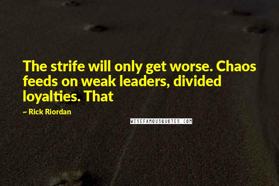 Rick Riordan Quotes: The strife will only get worse. Chaos feeds on weak leaders, divided loyalties. That