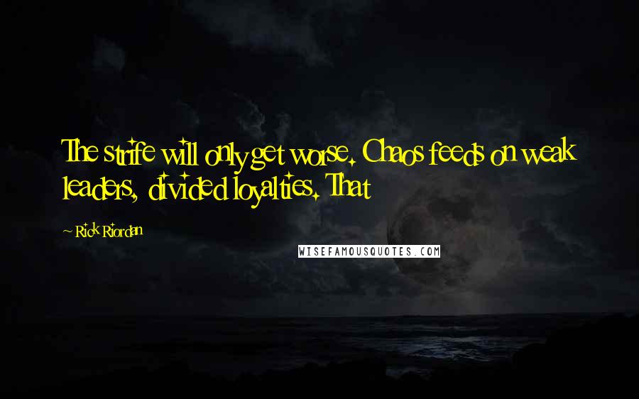 Rick Riordan Quotes: The strife will only get worse. Chaos feeds on weak leaders, divided loyalties. That