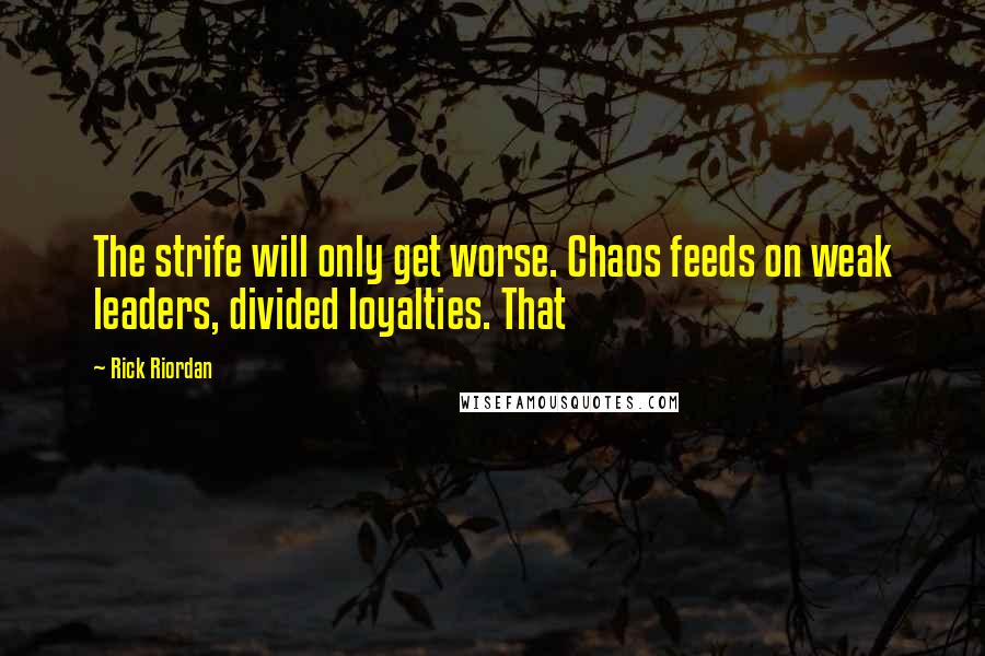 Rick Riordan Quotes: The strife will only get worse. Chaos feeds on weak leaders, divided loyalties. That