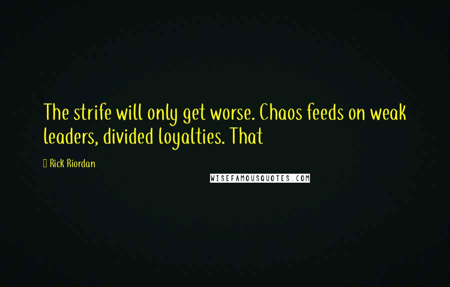 Rick Riordan Quotes: The strife will only get worse. Chaos feeds on weak leaders, divided loyalties. That