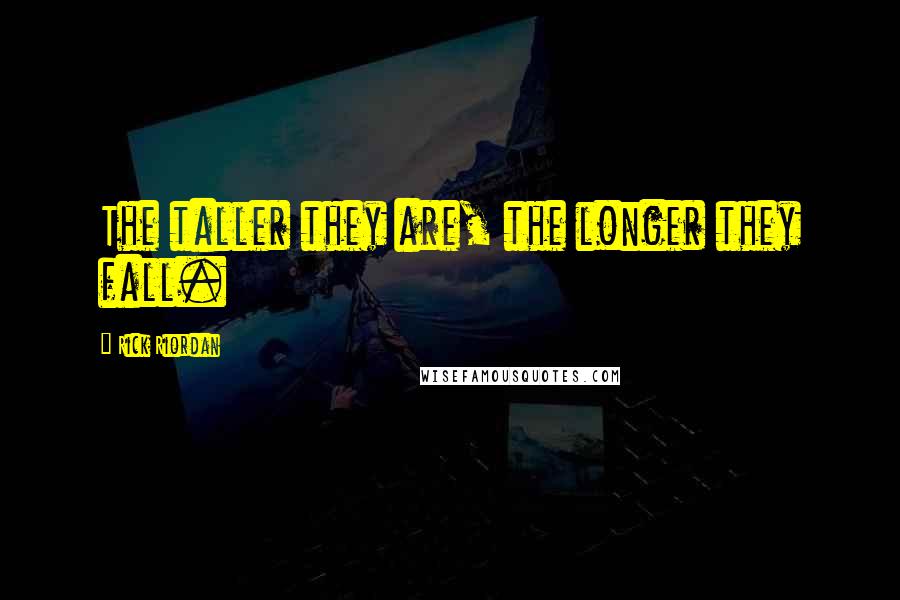 Rick Riordan Quotes: The taller they are, the longer they fall.