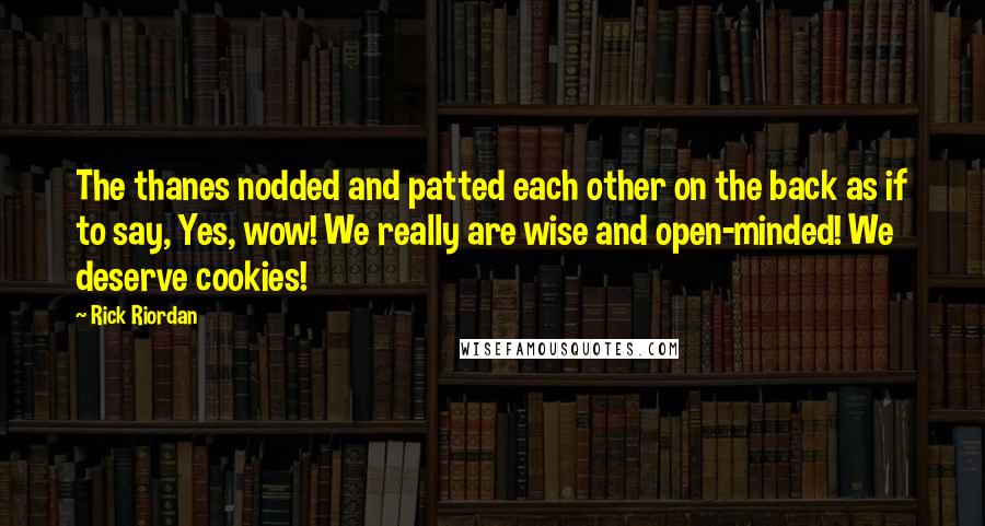 Rick Riordan Quotes: The thanes nodded and patted each other on the back as if to say, Yes, wow! We really are wise and open-minded! We deserve cookies!