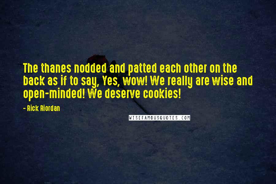 Rick Riordan Quotes: The thanes nodded and patted each other on the back as if to say, Yes, wow! We really are wise and open-minded! We deserve cookies!