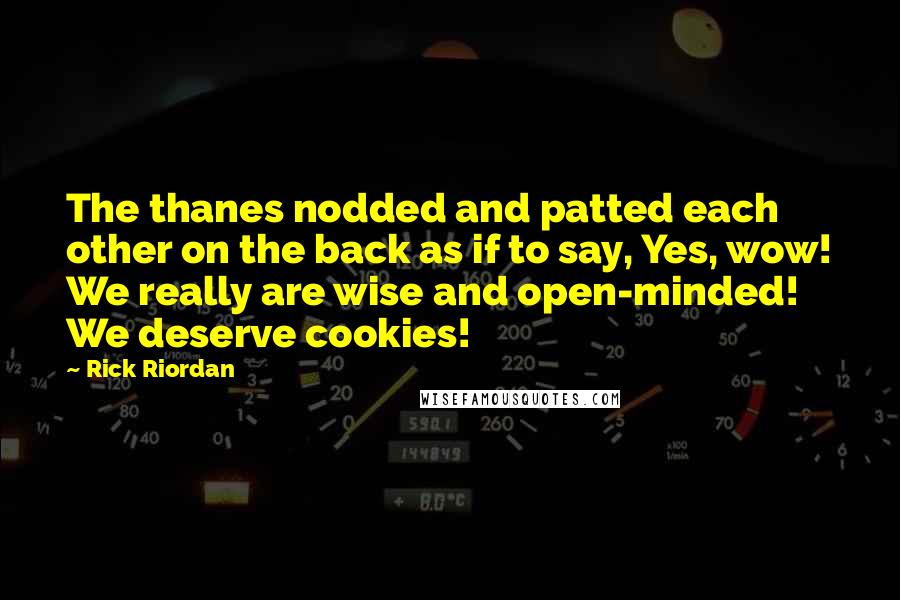 Rick Riordan Quotes: The thanes nodded and patted each other on the back as if to say, Yes, wow! We really are wise and open-minded! We deserve cookies!