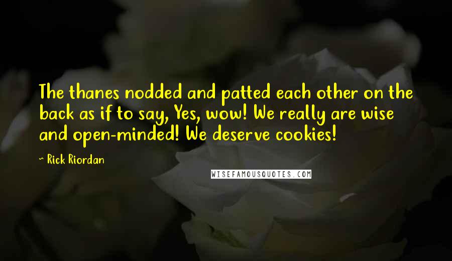 Rick Riordan Quotes: The thanes nodded and patted each other on the back as if to say, Yes, wow! We really are wise and open-minded! We deserve cookies!