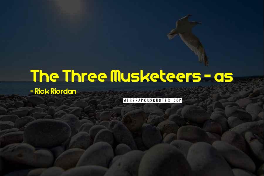 Rick Riordan Quotes: The Three Musketeers - as