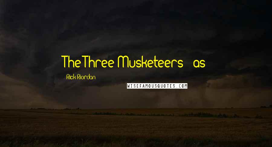 Rick Riordan Quotes: The Three Musketeers - as