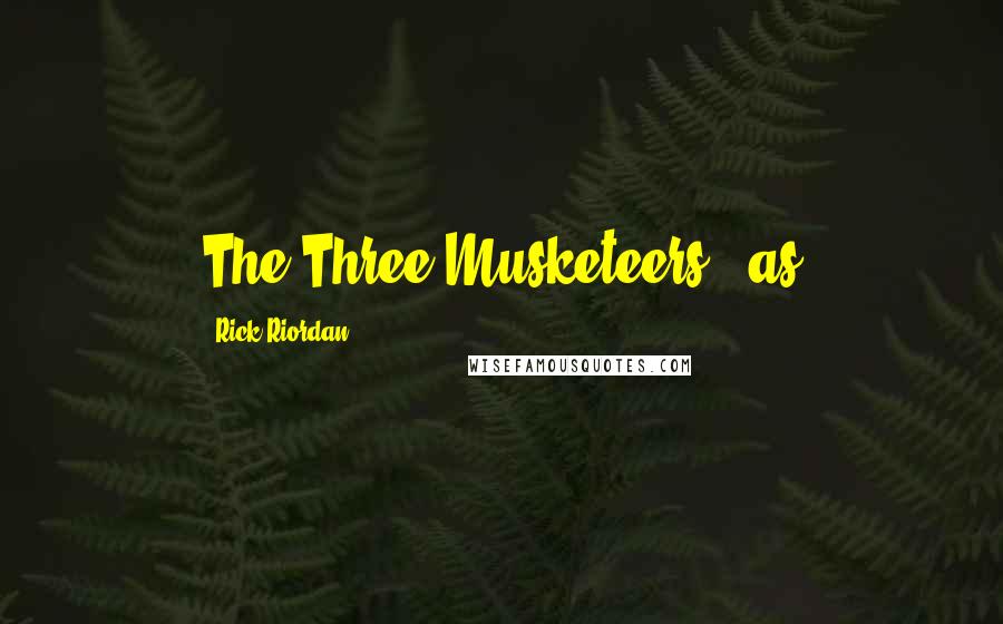 Rick Riordan Quotes: The Three Musketeers - as