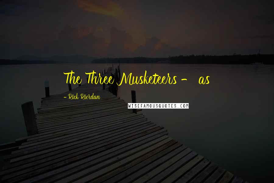 Rick Riordan Quotes: The Three Musketeers - as