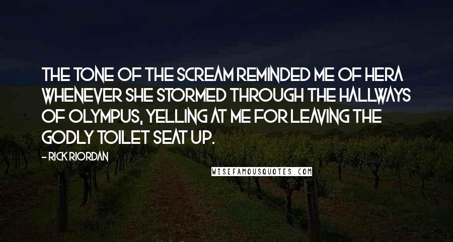 Rick Riordan Quotes: The tone of the scream reminded me of Hera whenever she stormed through the hallways of Olympus, yelling at me for leaving the godly toilet seat up.