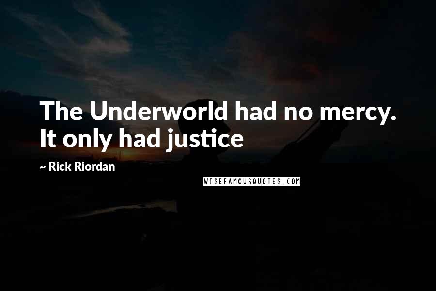 Rick Riordan Quotes: The Underworld had no mercy. It only had justice