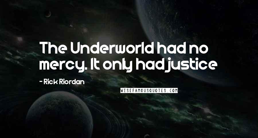 Rick Riordan Quotes: The Underworld had no mercy. It only had justice