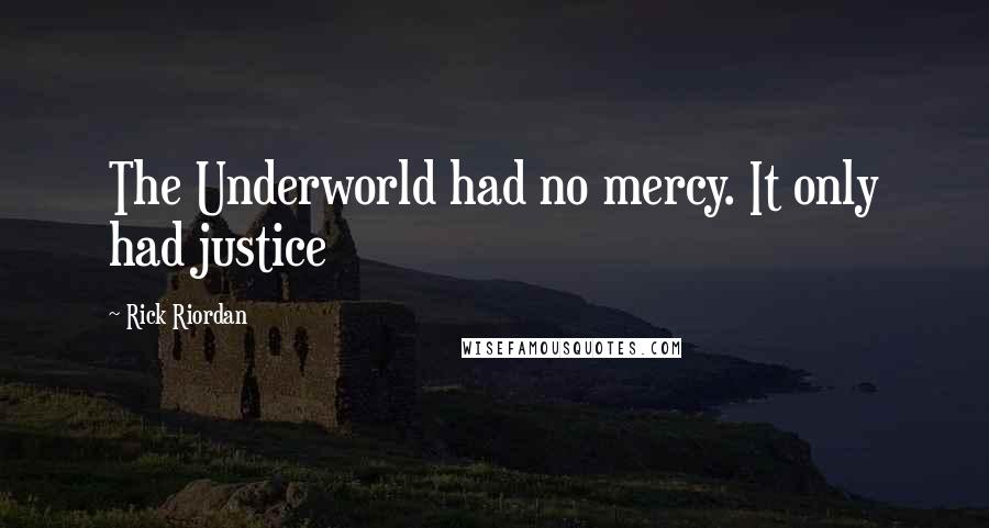 Rick Riordan Quotes: The Underworld had no mercy. It only had justice