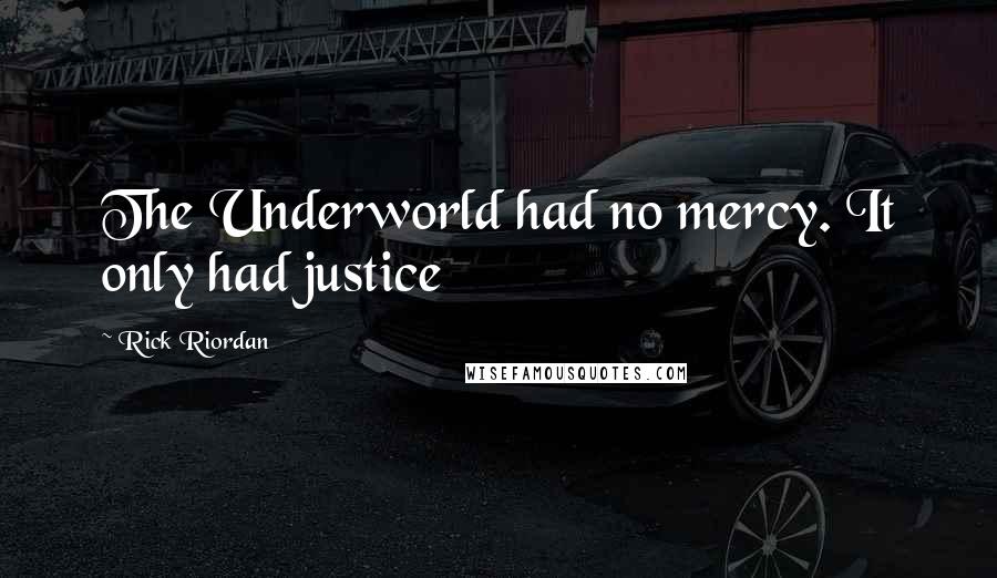 Rick Riordan Quotes: The Underworld had no mercy. It only had justice