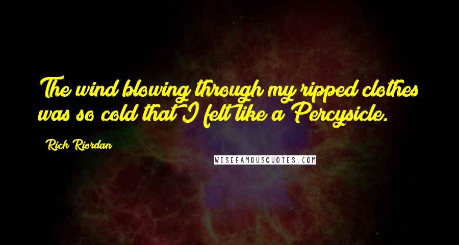 Rick Riordan Quotes: The wind blowing through my ripped clothes was so cold that I felt like a Percysicle.