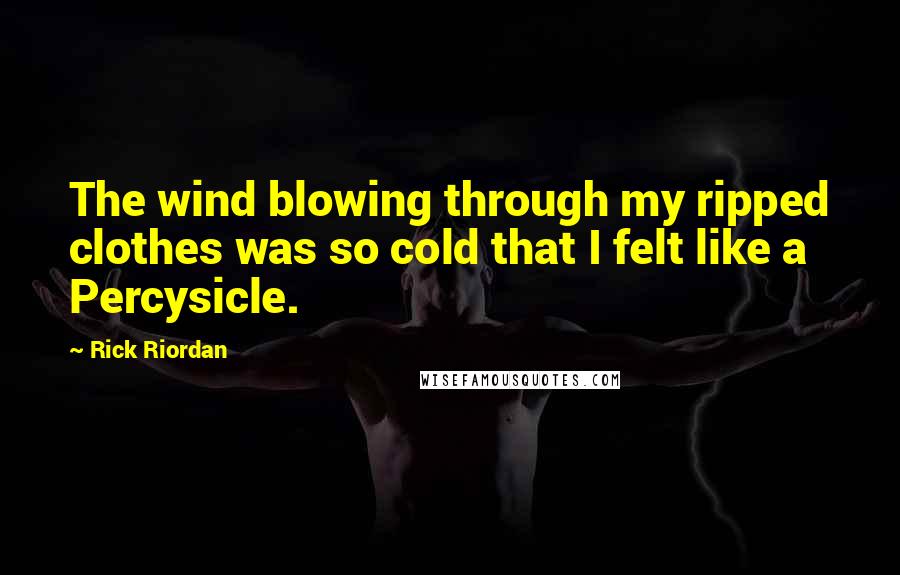 Rick Riordan Quotes: The wind blowing through my ripped clothes was so cold that I felt like a Percysicle.