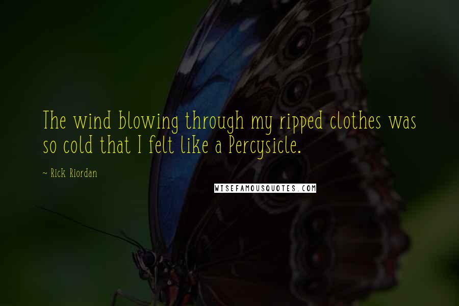 Rick Riordan Quotes: The wind blowing through my ripped clothes was so cold that I felt like a Percysicle.