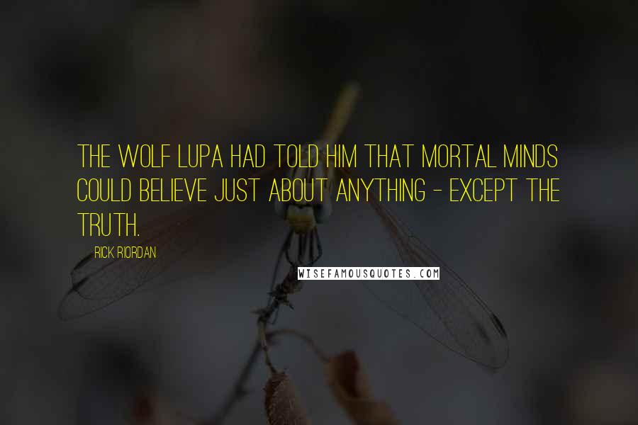 Rick Riordan Quotes: The wolf Lupa had told him that mortal minds could believe just about anything - except the truth.