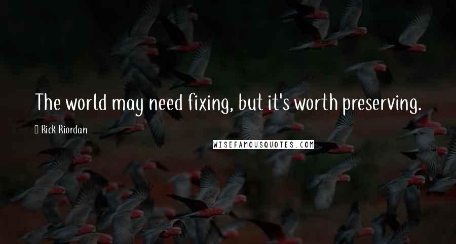 Rick Riordan Quotes: The world may need fixing, but it's worth preserving.