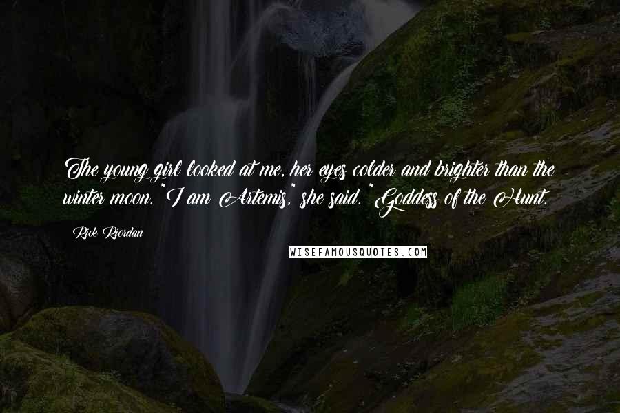 Rick Riordan Quotes: The young girl looked at me, her eyes colder and brighter than the winter moon. "I am Artemis," she said. "Goddess of the Hunt.