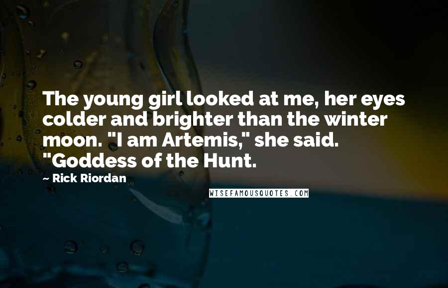 Rick Riordan Quotes: The young girl looked at me, her eyes colder and brighter than the winter moon. "I am Artemis," she said. "Goddess of the Hunt.