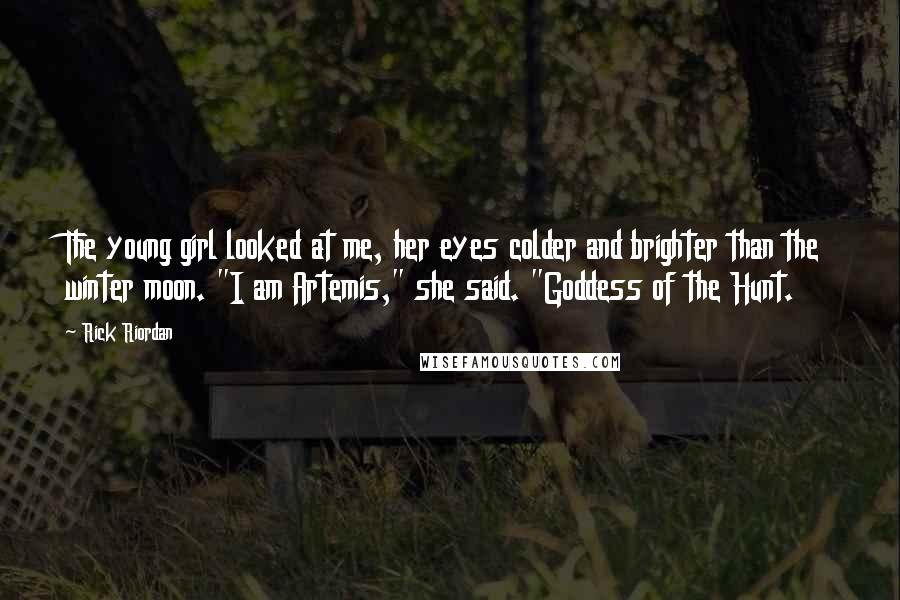 Rick Riordan Quotes: The young girl looked at me, her eyes colder and brighter than the winter moon. "I am Artemis," she said. "Goddess of the Hunt.