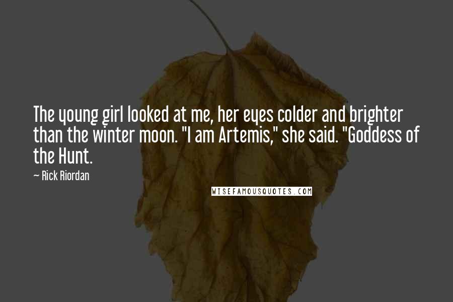 Rick Riordan Quotes: The young girl looked at me, her eyes colder and brighter than the winter moon. "I am Artemis," she said. "Goddess of the Hunt.