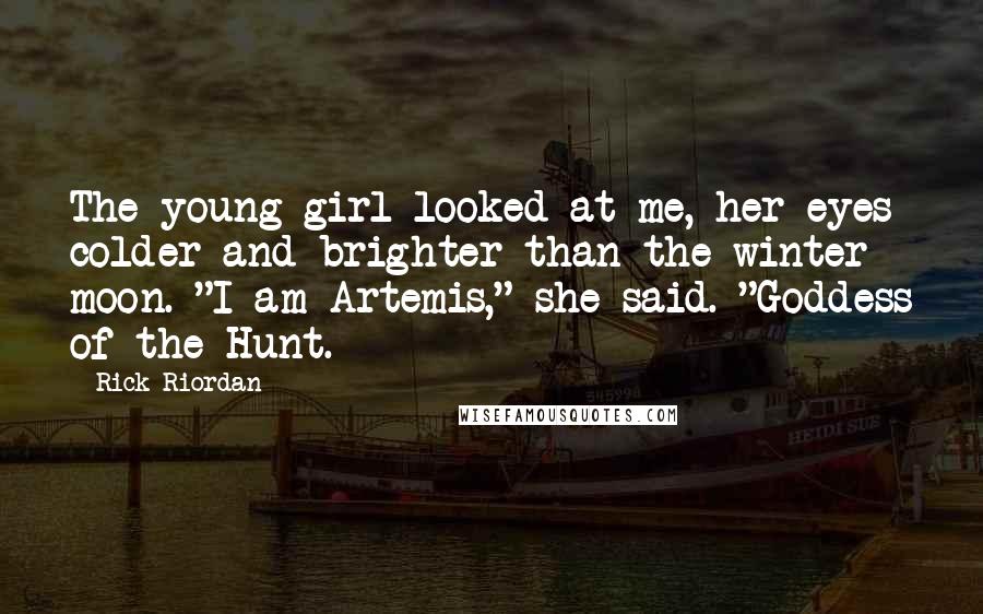 Rick Riordan Quotes: The young girl looked at me, her eyes colder and brighter than the winter moon. "I am Artemis," she said. "Goddess of the Hunt.