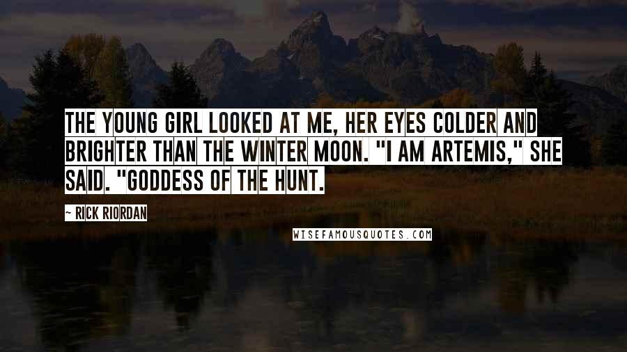 Rick Riordan Quotes: The young girl looked at me, her eyes colder and brighter than the winter moon. "I am Artemis," she said. "Goddess of the Hunt.