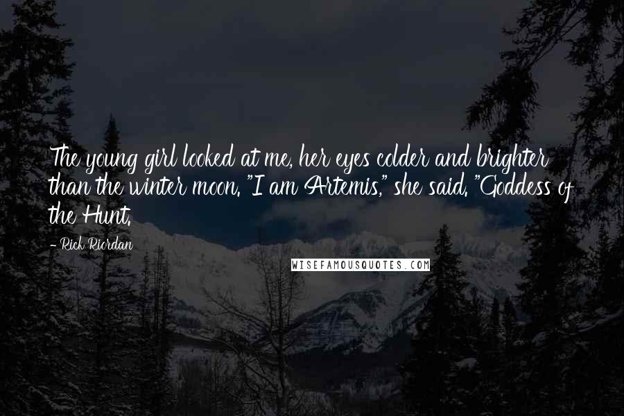 Rick Riordan Quotes: The young girl looked at me, her eyes colder and brighter than the winter moon. "I am Artemis," she said. "Goddess of the Hunt.