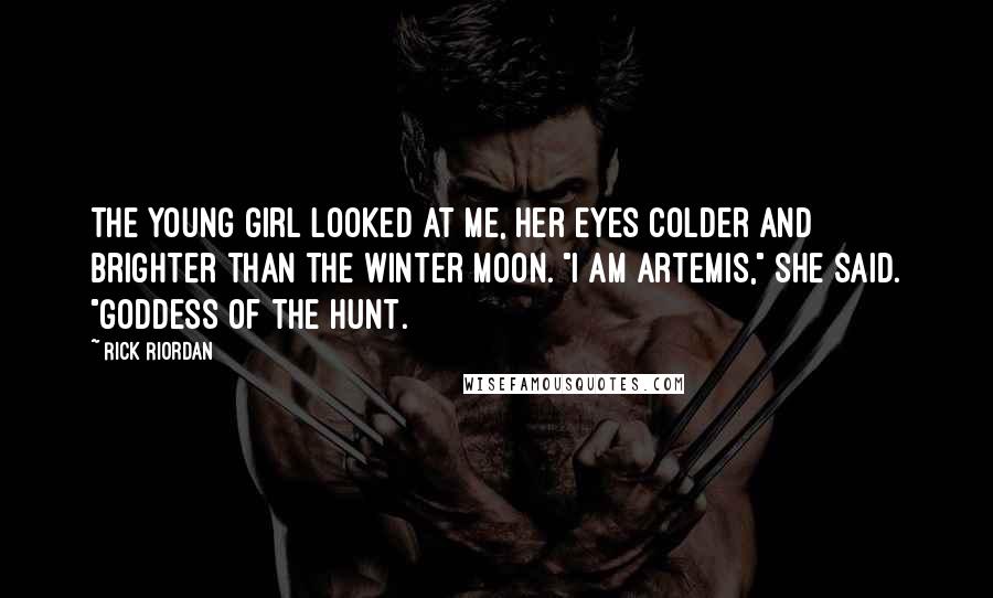 Rick Riordan Quotes: The young girl looked at me, her eyes colder and brighter than the winter moon. "I am Artemis," she said. "Goddess of the Hunt.