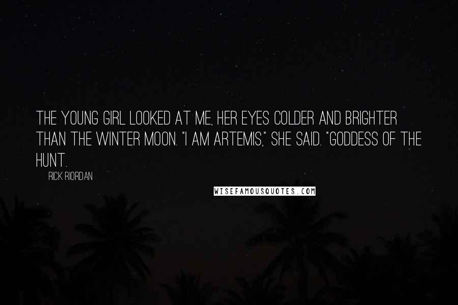 Rick Riordan Quotes: The young girl looked at me, her eyes colder and brighter than the winter moon. "I am Artemis," she said. "Goddess of the Hunt.