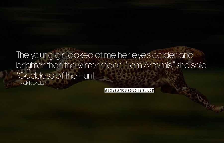 Rick Riordan Quotes: The young girl looked at me, her eyes colder and brighter than the winter moon. "I am Artemis," she said. "Goddess of the Hunt.