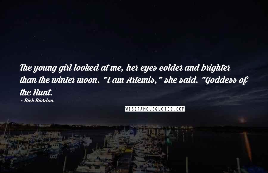 Rick Riordan Quotes: The young girl looked at me, her eyes colder and brighter than the winter moon. "I am Artemis," she said. "Goddess of the Hunt.