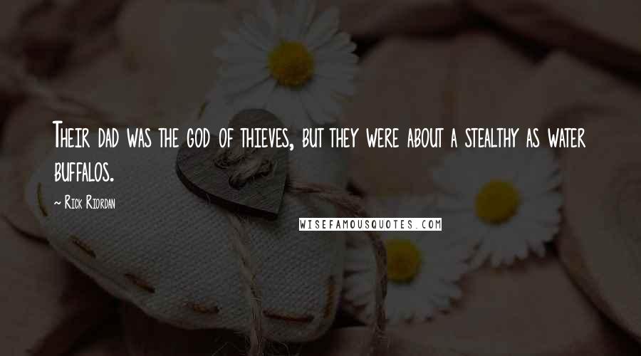 Rick Riordan Quotes: Their dad was the god of thieves, but they were about a stealthy as water buffalos.