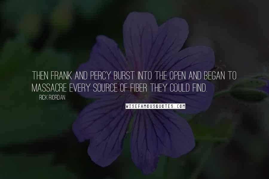 Rick Riordan Quotes: Then Frank and Percy burst into the open and began to massacre every source of fiber they could find.