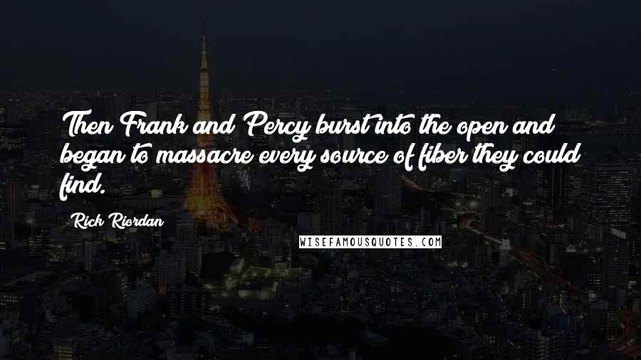 Rick Riordan Quotes: Then Frank and Percy burst into the open and began to massacre every source of fiber they could find.