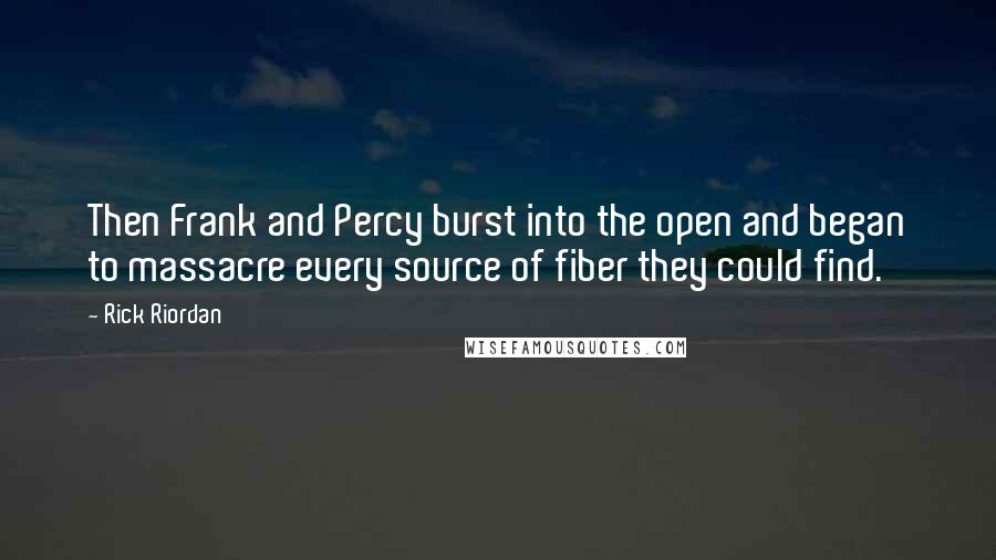 Rick Riordan Quotes: Then Frank and Percy burst into the open and began to massacre every source of fiber they could find.