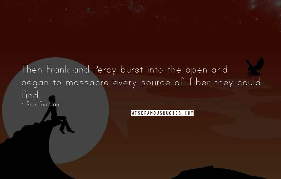 Rick Riordan Quotes: Then Frank and Percy burst into the open and began to massacre every source of fiber they could find.