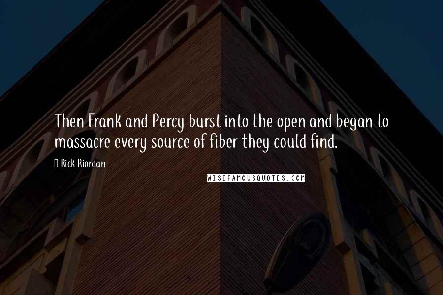 Rick Riordan Quotes: Then Frank and Percy burst into the open and began to massacre every source of fiber they could find.