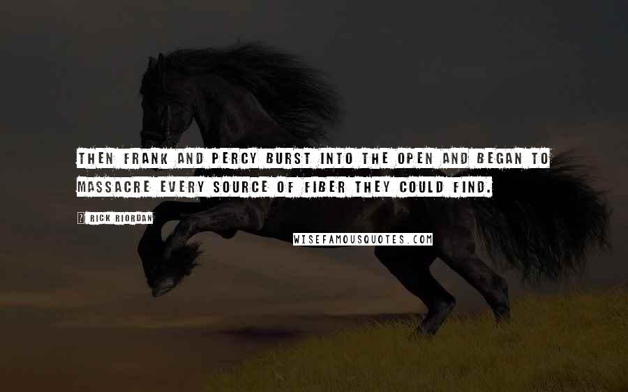 Rick Riordan Quotes: Then Frank and Percy burst into the open and began to massacre every source of fiber they could find.