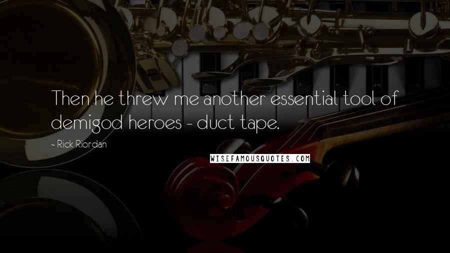 Rick Riordan Quotes: Then he threw me another essential tool of demigod heroes - duct tape.