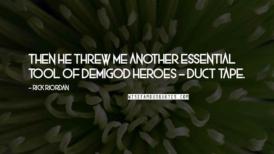 Rick Riordan Quotes: Then he threw me another essential tool of demigod heroes - duct tape.