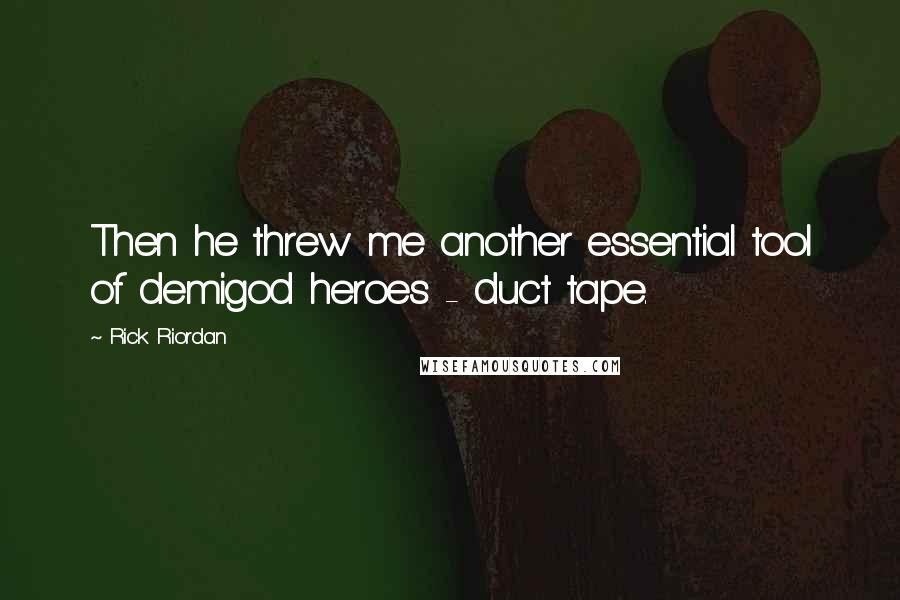 Rick Riordan Quotes: Then he threw me another essential tool of demigod heroes - duct tape.